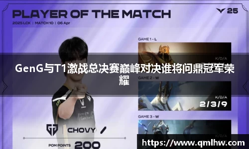 GenG与T1激战总决赛巅峰对决谁将问鼎冠军荣耀