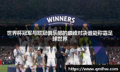 世界杯冠军与欧冠俱乐部的巅峰对决谁能称霸足球世界